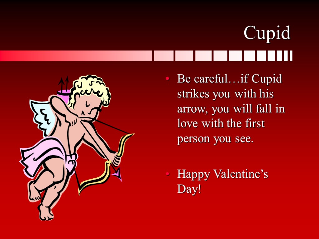 Cupid Be careful…if Cupid strikes you with his arrow, you will fall in love